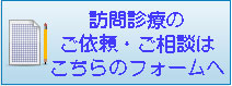 訪問診療のご依頼・ご相談はこちらのフォーム